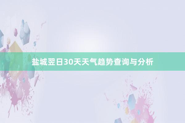 盐城翌日30天天气趋势查询与分析